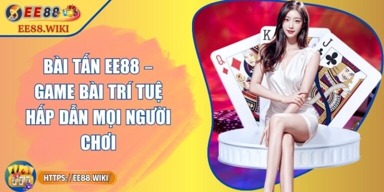 Bài Tấn EE88 – Game Bài Trí Tuệ Hấp Dẫn Mọi Người Chơi 1 Bài Tấn EE88 – Game Bài Trí Tuệ Hấp Dẫn Mọi Người Chơi