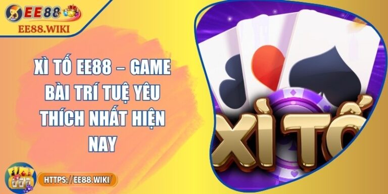 Xì Tố EE88 – Game Bài Trí Tuệ Yêu Thích Nhất Hiện Nay